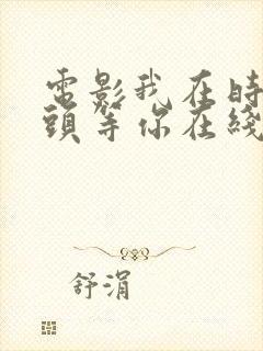 电影我在时间尽头等你在线观看