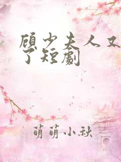 顾少夫人又虐渣了短剧