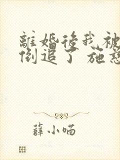 离婚后我被前夫倒追了 施慈