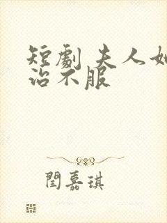 短剧 夫人她专治不服