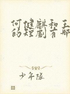 何健麒和王格格的短剧有哪些