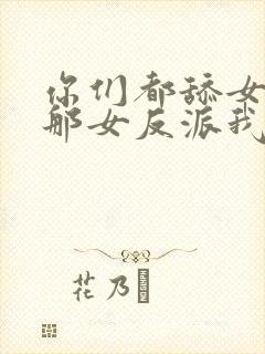 你们都舔女主,那女反派我可抱走了短剧