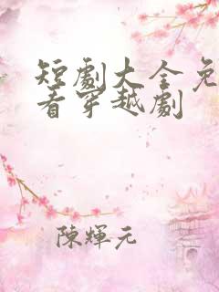 短剧大全免费观看穿越剧