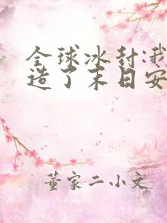 全球冰封:我打造了末日安全屋免费阅读下载