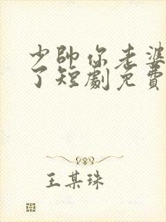 少帅你老婆又跑了短剧免费观看全集