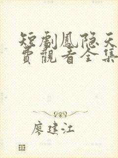 短剧凤隐天下免费观看全集高清