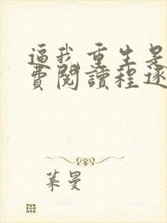 逼我重生是吧免费阅读程逐