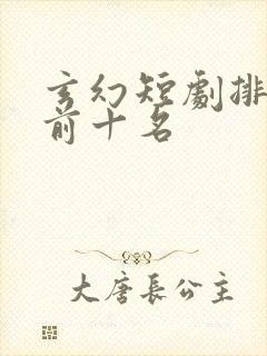 玄幻短剧排行榜前十名