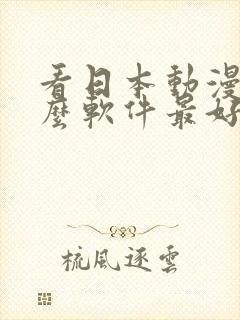 看日本动漫用什么软件最好