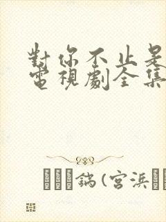 对你不止是喜欢电视剧全集免费看