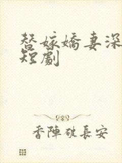 替嫁娇妻深深爱短剧