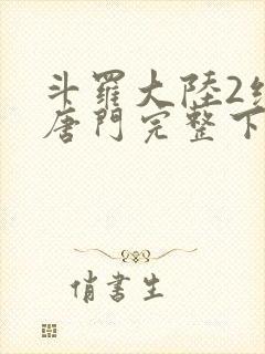 斗罗大陆2绝世唐门完整下载