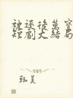 被逐后万宝认主短剧大结局