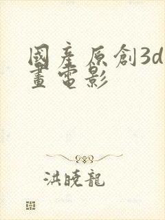 国产原创3d动画电影