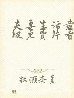 夫妻生活黄色一级免费片看