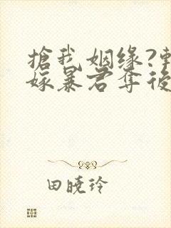 抢我姻缘?转身嫁暴君夺后位最新版