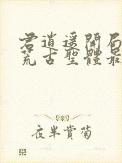 君逍遥开局签到荒古圣体最新