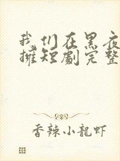 我们在黑夜中相拥短剧完整版