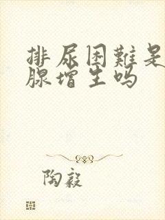 排尿困难是前列腺增生吗