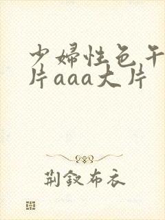 少妇性色午夜淫片aaa大片