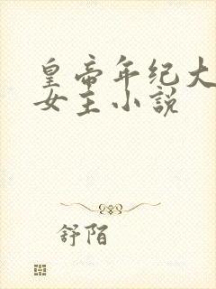 皇帝年纪大独宠女主小说