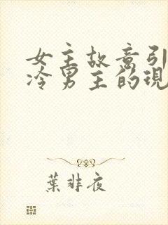 女主故意引诱高冷男主的现言