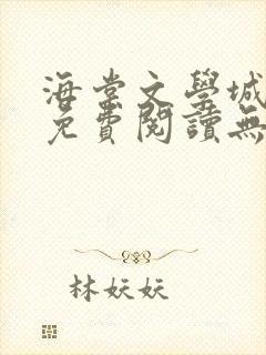 海棠文学城小说免费阅读无弹窗