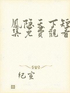 凤隐天下短剧全集免费观看