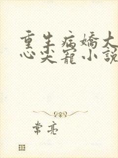 重生病娇大佬的心尖宠小说
