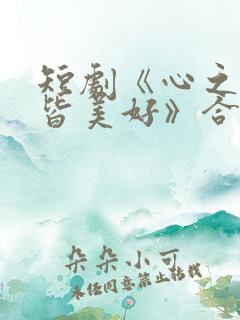 短剧《心之所向皆美好》合集