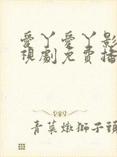 爱丫爱丫影院电视剧免费播放