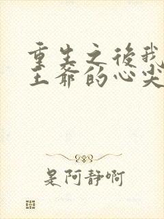 重生之后我成了王爷的心尖宠