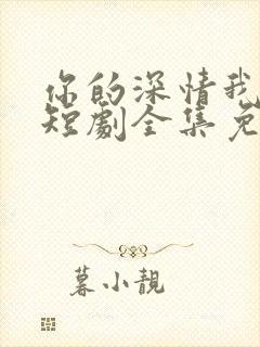 你的深情我不配短剧全集免费观看