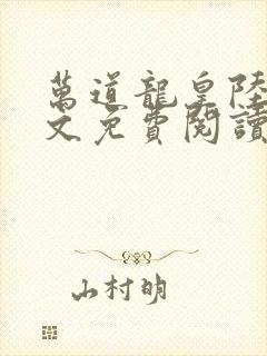 万道龙皇陆鸣全文免费阅读无弹窗