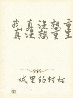 我真没想重生我真没想重生小说