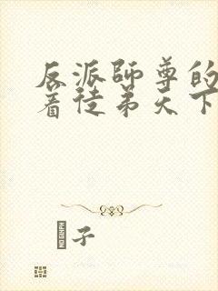 反派师尊的我带着徒弟天下无敌 小说