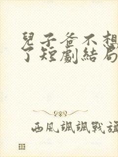 儿子爸不想努力了短剧结局