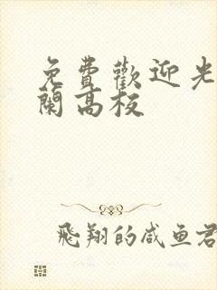 免费欢迎光临樱兰高校