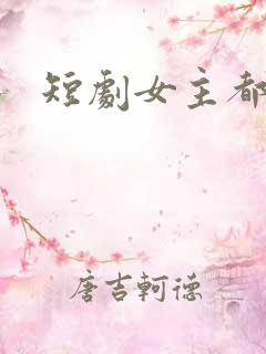 短剧女主都有谁