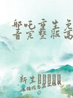 哪吒重生免费观看完整版高清流畅