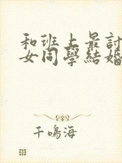 和班上最讨厌的女同学结婚了