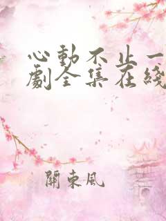 心动不止一刻短剧全集在线观看免费