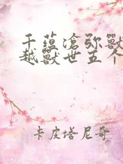 千蕴沧弥兽世穿越兽世五个兽夫轮番宠