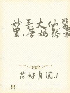 妙手大仙医陈万里,唐嫣然最新章节目录