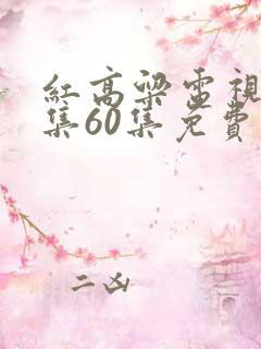 红高粱电视剧全集60集免费播放星辰