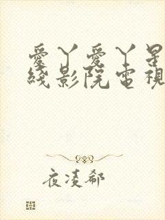 爱丫爱丫星辰在线影院电视剧