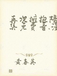 再次拥抱阳光全集免费看.漫画