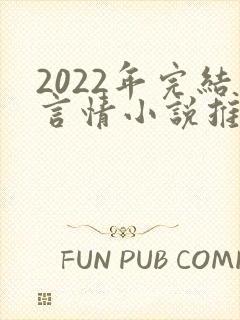 2022年完结言情小说推荐