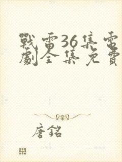 战雷36集电视剧全集免费观看