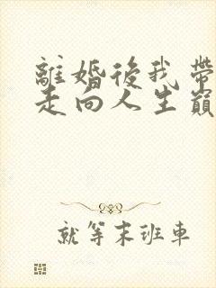 离婚后我带女儿走向人生巅峰短剧第二季